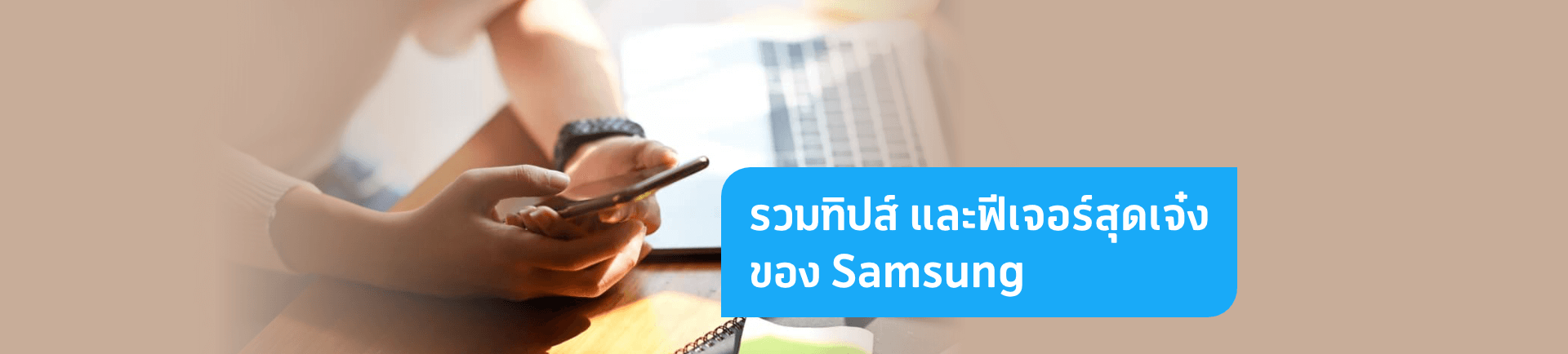 ใช้งานบน Samsung ให้สะดวกมากยิ่งขึ้นด้วยฟีเจอร์เด็ดที่ไม่ควรพลาด